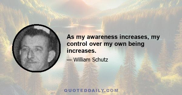 As my awareness increases, my control over my own being increases.