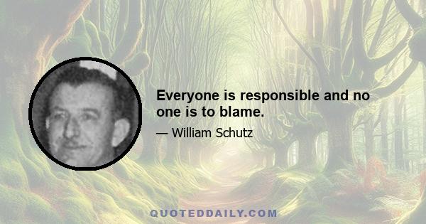 Everyone is responsible and no one is to blame.