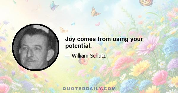 Joy comes from using your potential.