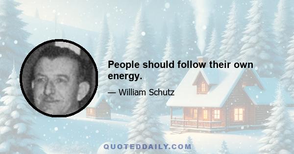 People should follow their own energy.