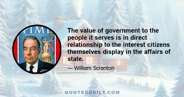 The value of government to the people it serves is in direct relationship to the interest citizens themselves display in the affairs of state.