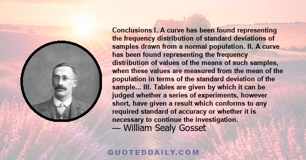 Conclusions I. A curve has been found representing the frequency distribution of standard deviations of samples drawn from a normal population. II. A curve has been found representing the frequency distribution of