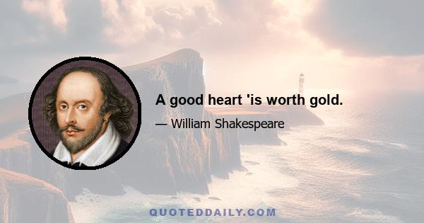 A good heart 'is worth gold.