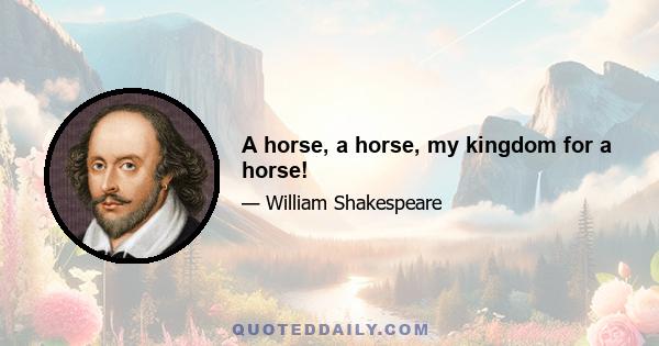 A horse, a horse, my kingdom for a horse!