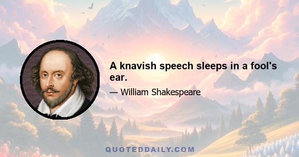 A knavish speech sleeps in a fool's ear.