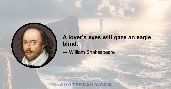 A lover's eyes will gaze an eagle blind.