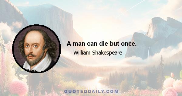 A man can die but once.