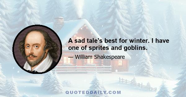 A sad tale's best for winter. I have one of sprites and goblins.