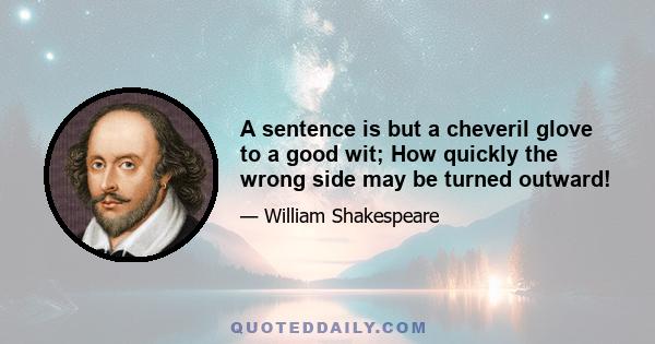 A sentence is but a cheveril glove to a good wit; How quickly the wrong side may be turned outward!