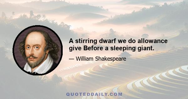 A stirring dwarf we do allowance give Before a sleeping giant.