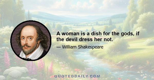 A woman is a dish for the gods, if the devil dress her not.