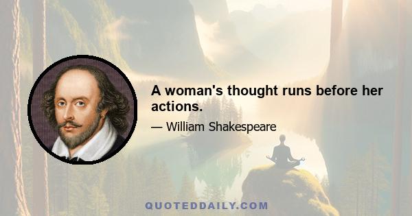 A woman's thought runs before her actions.