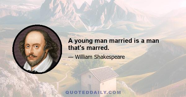 A young man married is a man that's marred.