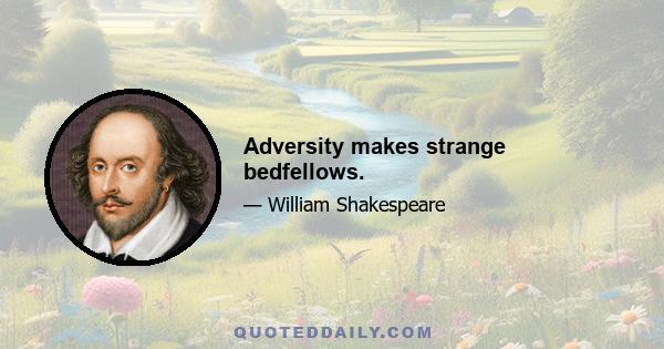 Adversity makes strange bedfellows.