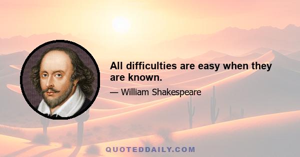 All difficulties are easy when they are known.