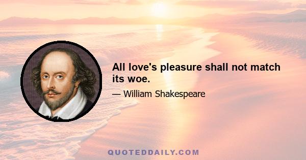 All love's pleasure shall not match its woe.