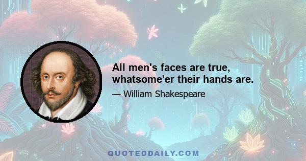 All men's faces are true, whatsome'er their hands are.