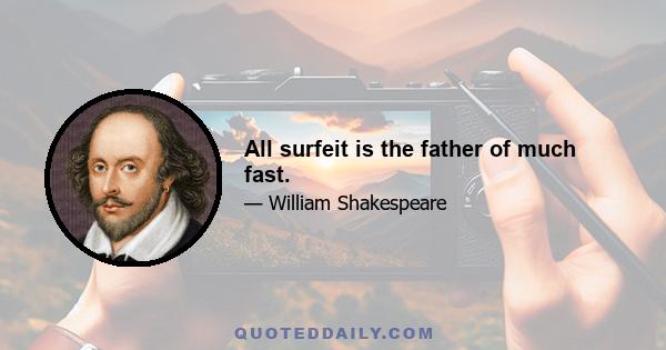 All surfeit is the father of much fast.