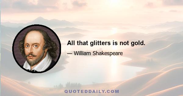 All that glitters is not gold.