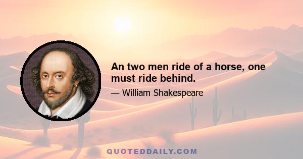 An two men ride of a horse, one must ride behind.