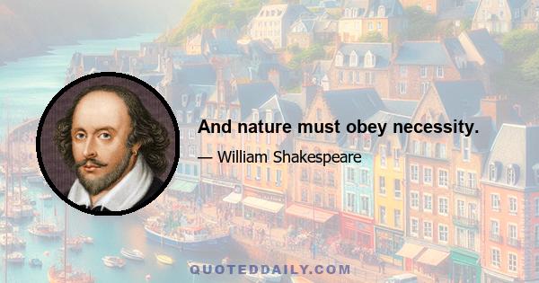 And nature must obey necessity.