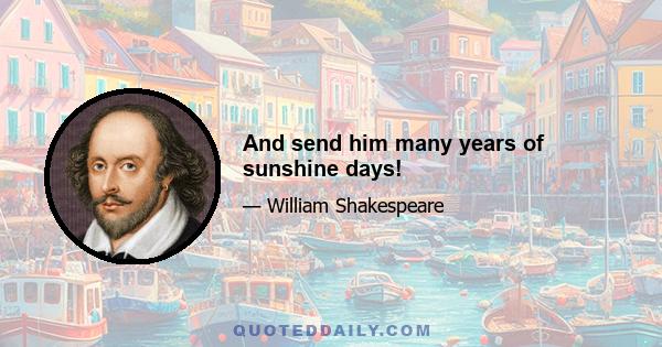 And send him many years of sunshine days!