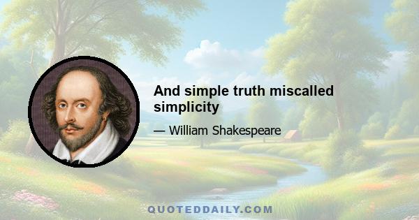 And simple truth miscalled simplicity