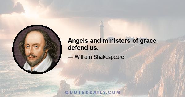 Angels and ministers of grace defend us.