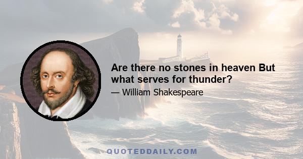 Are there no stones in heaven But what serves for thunder?