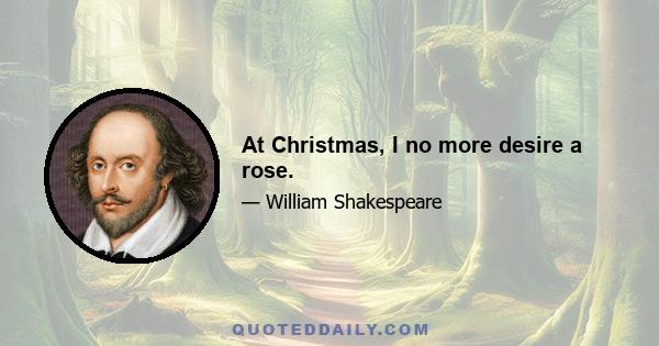 At Christmas, I no more desire a rose.