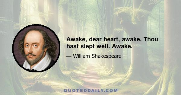 Awake, dear heart, awake. Thou hast slept well. Awake.