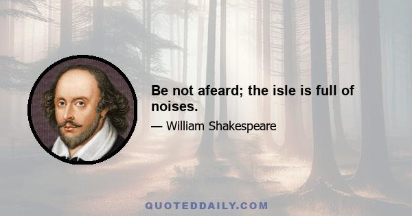 Be not afeard; the isle is full of noises.