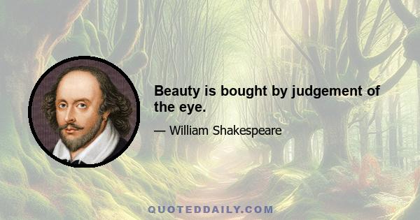 Beauty is bought by judgement of the eye.