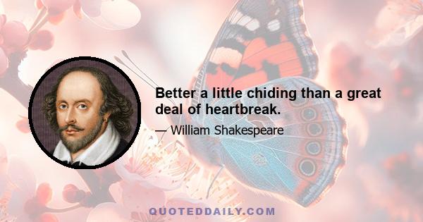 Better a little chiding than a great deal of heartbreak.