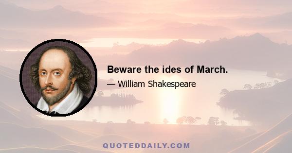 Beware the ides of March.