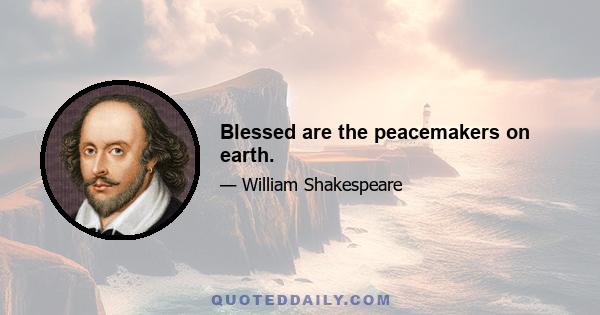 Blessed are the peacemakers on earth.