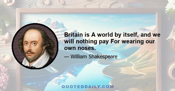 Britain is A world by itself, and we will nothing pay For wearing our own noses.