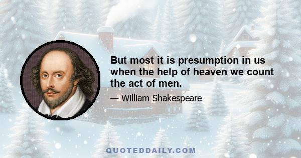 But most it is presumption in us when the help of heaven we count the act of men.