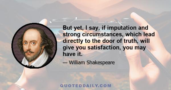 But yet, I say, if imputation and strong circumstances, which lead directly to the door of truth, will give you satisfaction, you may have it.