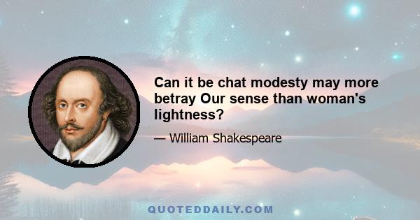 Can it be chat modesty may more betray Our sense than woman's lightness?