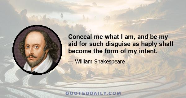 Conceal me what I am, and be my aid for such disguise as haply shall become the form of my intent.