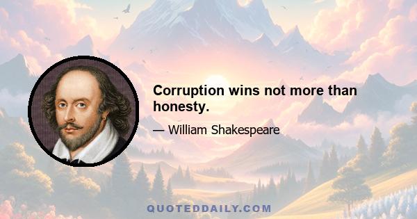 Corruption wins not more than honesty.