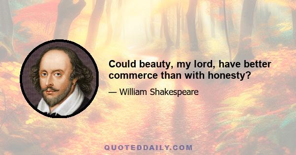 Could beauty, my lord, have better commerce than with honesty?