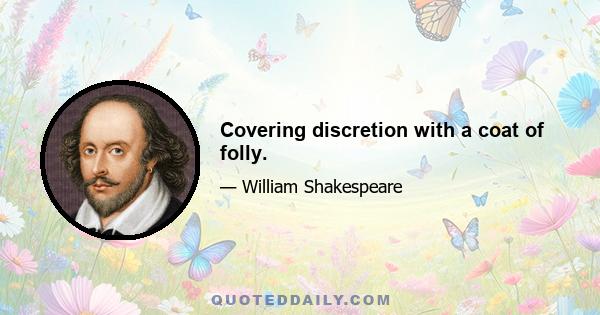 Covering discretion with a coat of folly.