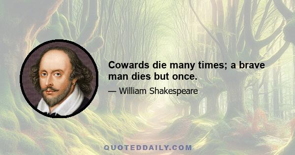 Cowards die many times; a brave man dies but once.