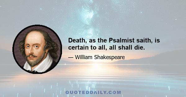 Death, as the Psalmist saith, is certain to all, all shall die.