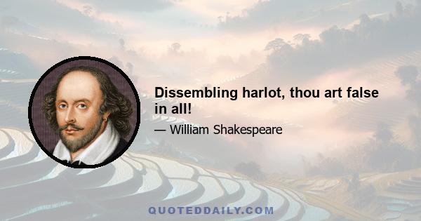 Dissembling harlot, thou art false in all!