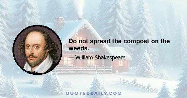 Do not spread the compost on the weeds.