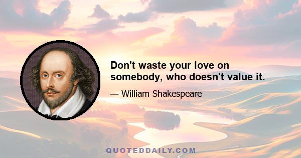 Don't waste your love on somebody, who doesn't value it.