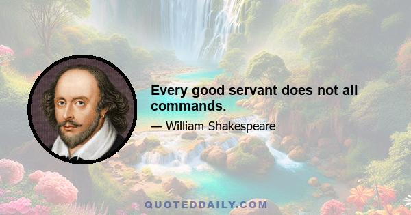 Every good servant does not all commands.